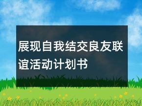 展現(xiàn)自我結(jié)交良友聯(lián)誼活動(dòng)計(jì)劃書(shū)