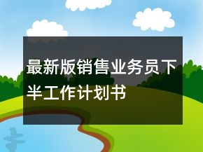 最新版銷售業(yè)務員下半工作計劃書