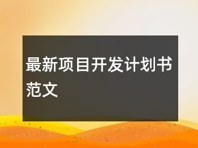 最新項(xiàng)目開(kāi)發(fā)計(jì)劃書(shū)范文