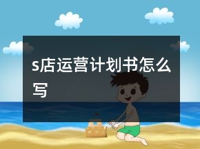 s店運(yùn)營(yíng)計(jì)劃書(shū)怎么寫(xiě)