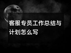 客服專員工作總結(jié)與計劃怎么寫