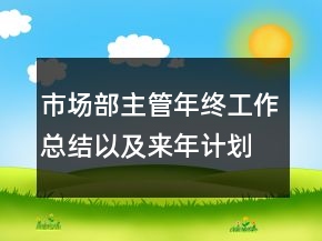 市場部主管年終工作總結(jié)以及來年計(jì)劃范文