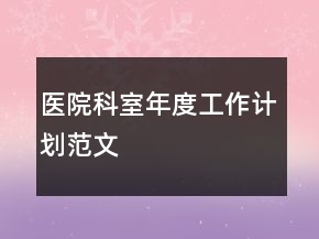 醫(yī)院科室年度工作計(jì)劃范文