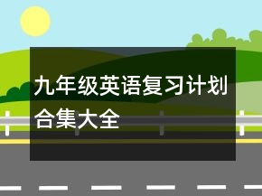 九年級(jí)英語(yǔ)復(fù)習(xí)計(jì)劃合集大全