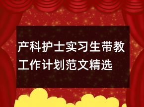 產(chǎn)科護士實習生帶教工作計劃范文精選