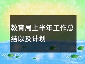 教育局上半年工作總結(jié)以及計劃