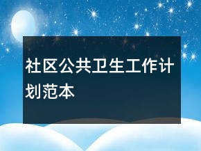 社區(qū)公共衛(wèi)生工作計(jì)劃范本