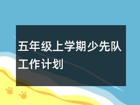 五年級(jí)上學(xué)期少先隊(duì)工作計(jì)劃