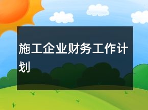 施工企業(yè)財務(wù)工作計劃