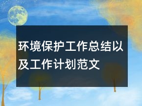 環(huán)境保護工作總結(jié)以及工作計劃范文
