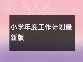 小學(xué)年度工作計(jì)劃最新版