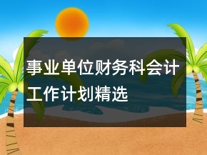 事業(yè)單位財務(wù)科會計工作計劃精選