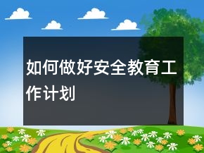 如何做好安全教育工作計(jì)劃