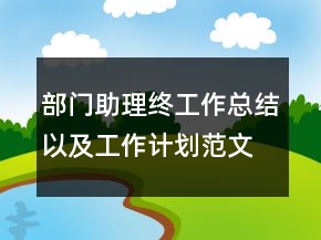部門助理終工作總結(jié)以及工作計(jì)劃范文