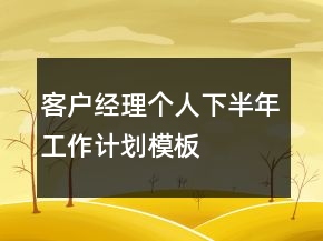 客戶經(jīng)理個人下半年工作計劃模板