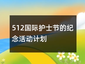 512國際護(hù)士節(jié)的紀(jì)念活動(dòng)計(jì)劃
