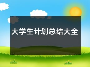 大學(xué)生計劃總結(jié)大全