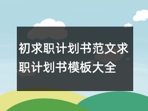 初求職計劃書范文,求職計劃書模板大全