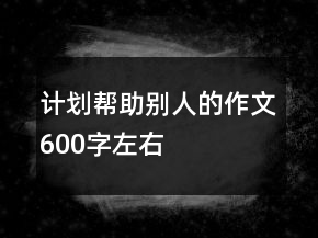 計(jì)劃幫助別人的作文600字左右