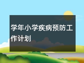 學(xué)年小學(xué)疾病預(yù)防工作計(jì)劃