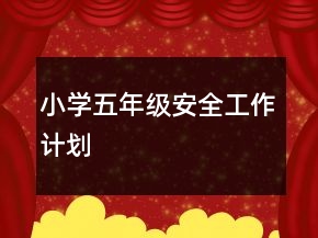 小學(xué)五年級(jí)安全工作計(jì)劃