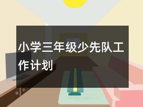 小學三年級少先隊工作計劃