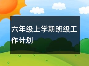 六年級(jí)上學(xué)期班級(jí)工作計(jì)劃
