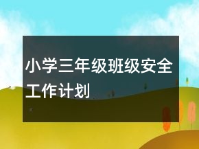 小學(xué)三年級班級安全工作計劃