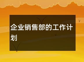 企業(yè)銷售部的工作計劃