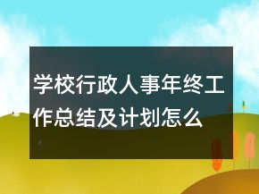 學(xué)校行政人事年終工作總結(jié)及計(jì)劃怎么寫