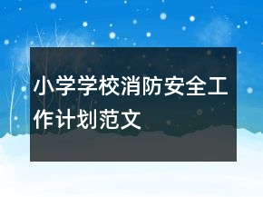 小學學校消防安全工作計劃范文
