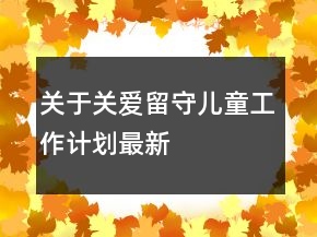 關(guān)于關(guān)愛(ài)留守兒童工作計(jì)劃最新