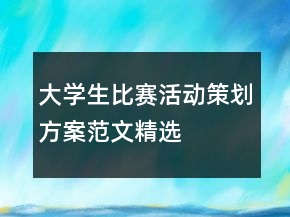 大學(xué)生比賽活動策劃方案范文精選