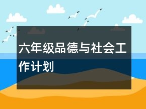 六年級(jí)品德與社會(huì)工作計(jì)劃