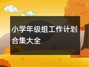小學(xué)年級組工作計劃合集大全