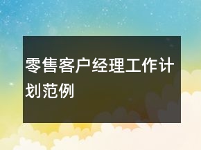 零售客戶經(jīng)理工作計(jì)劃范例