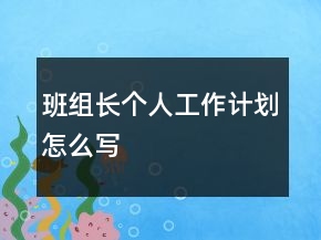 班組長(zhǎng)個(gè)人工作計(jì)劃怎么寫