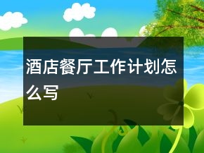 酒店餐廳工作計(jì)劃怎么寫