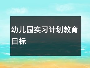 幼兒園實(shí)習(xí)計(jì)劃教育目標(biāo)