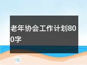 老年協(xié)會(huì)工作計(jì)劃800字