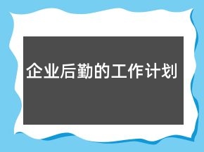 企業(yè)后勤的工作計(jì)劃