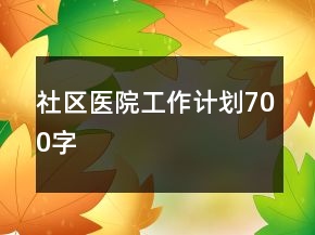 社區(qū)醫(yī)院工作計劃700字