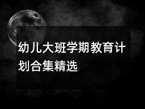 幼兒大班學(xué)期教育計(jì)劃合集精選