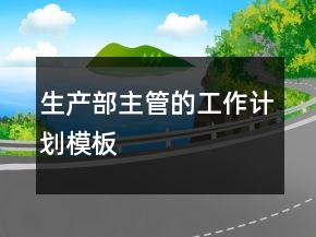 生產(chǎn)部主管的工作計劃模板