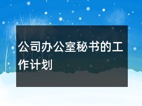 公司辦公室秘書的工作計劃