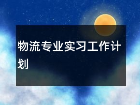 物流專業(yè)實(shí)習(xí)工作計(jì)劃