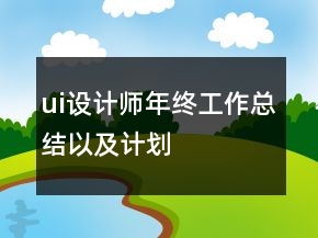 ui設(shè)計(jì)師年終工作總結(jié)以及計(jì)劃
