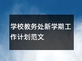 學(xué)校教務(wù)處新學(xué)期工作計(jì)劃范文