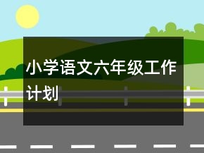 小學(xué)語文六年級(jí)工作計(jì)劃