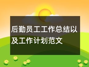 后勤員工工作總結(jié)以及工作計(jì)劃范文